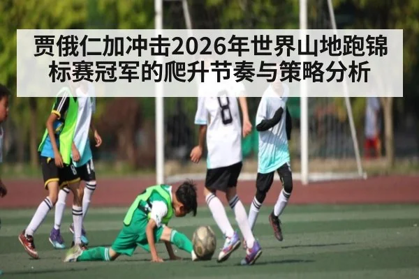 贾俄仁加冲击2026年世界山地跑锦标赛冠军的爬升节奏与策略分析
