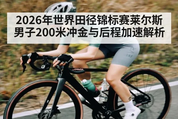 2026年世界田径锦标赛莱尔斯男子200米冲金与后程加速解析